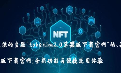 以下是基于您所提供的主题“tokenim2.0苹果版下载官网”的、关键词及内容大纲。

Tokenim 2.0苹果版下载官网：全新功能与便捷使用体验