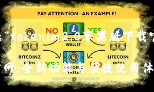 以下是基于您所提供的主题“tokenim2.0苹果版下载官网”的、关键词及内容大纲。

Tokenim 2.0苹果版下载官网：全新功能与便捷使用体验
