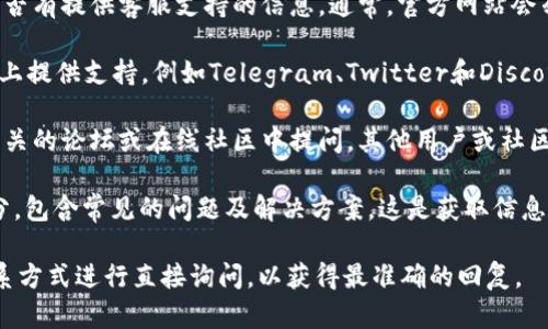 关于“Tokenim有没有客服”这个问题，下面是相关的回答和信息。

### Tokenim客服信息

1. **官方网站查询**：首先，可以通过Tokenim的官方网站查看是否有提供客服支持的信息。通常，官方网站会列出联系方式，包括电子邮件、电话和在线客服系统。

2. **社交媒体**：许多数字货币和区块链项目会在社交媒体平台上提供支持，例如Telegram、Twitter和Discord。可以通过这些渠道联系Tokenim的团队，询问关于客服的问题。

3. **社区支持**：Tokenim的社区可能会提供帮助，用户可以在相关的论坛或在线社区中提问，其他用户或社区管理员可能会提供解答。

4. **常见问题解答（FAQ）**：许多平台会在其网站上提供FAQ部分，包含常见的问题及解决方案。这是获取信息的一个便捷途径。

如果无法在上述渠道找到所需信息，建议使用官方网站提供的联系方式进行直接询问，以获得最准确的回复。