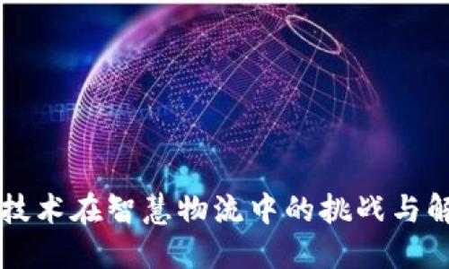 区块链技术在智慧物流中的挑战与解决方案