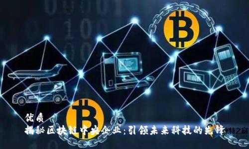 优质
揭秘区块链中央企业：引领未来科技的先锋