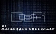 优质揭秘区块链中央企业：引领未来科技的先锋