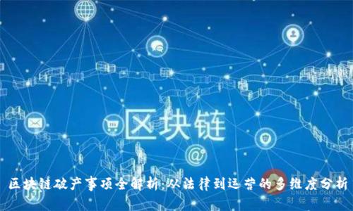 区块链破产事项全解析：从法律到运营的多维度分析