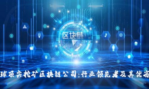 探索全球顶尖挖矿区块链公司：行业领先者及其优劣势分析
