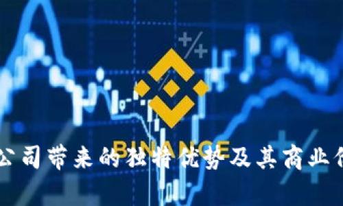 区块链公司带来的独特优势及其商业价值解析