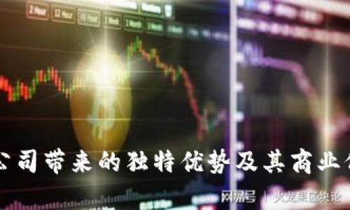 区块链公司带来的独特优势及其商业价值解析