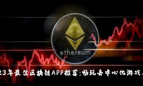 : 2023年最佳区块链APP推荐：畅玩去中心化游戏与应用