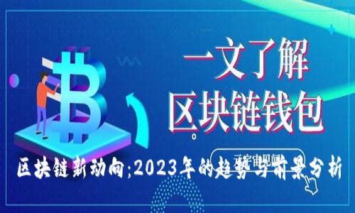 区块链新动向：2023年的趋势与前景分析