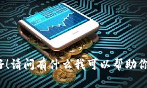 你好！请问有什么我可以帮助你的？
