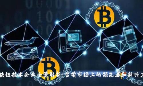 区块链技术企业全景解析：当前市场上的领先者和新兴力量