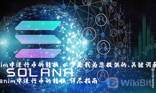 要在Tokenim中进行币的转换，以下是我为您提供的、关键词和内容大纲：

如何在Tokenim中进行币的转换：详尽指南
