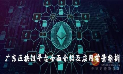 广东区块链平台全面介绍及应用前景分析