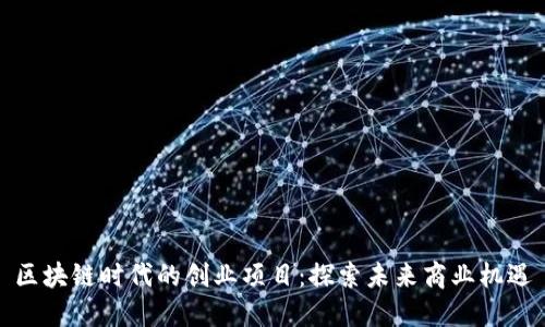 区块链时代的创业项目：探索未来商业机遇