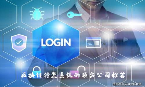 区块链修复系统的顶尖公司推荐