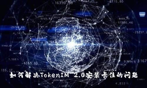 如何解决TokenIM 2.0安装卡住的问题