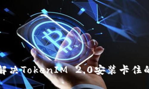 如何解决TokenIM 2.0安装卡住的问题