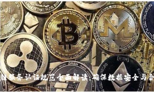 区块链服务认证规范全面解读：确保数据安全与合规性