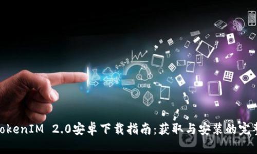 最新TokenIM 2.0安卓下载指南：获取与安装的完整步骤
