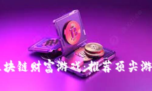 畅游区块链财富游戏：推荐顶尖游戏平台