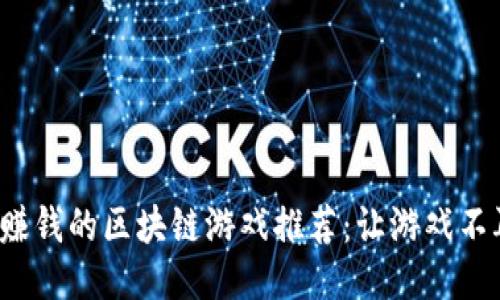 2023年能赚钱的区块链游戏推荐：让游戏不再只是娱乐