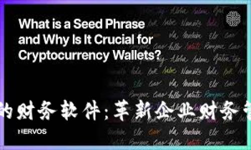 区块链中的财务软件：革新企业财务管理的未来