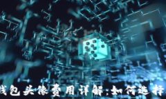 Tokenim 2.0 钱包头像费用详解：如何选择合适的头