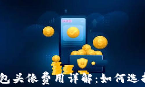 
Tokenim 2.0 钱包头像费用详解：如何选择合适的头像方案