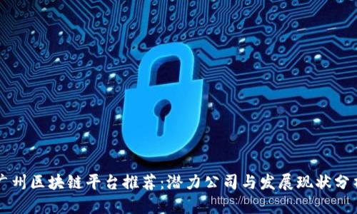 广州区块链平台推荐：潜力公司与发展现状分析