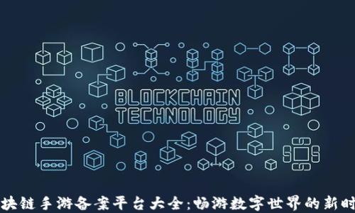 
区块链手游备案平台大全：畅游数字世界的新时代