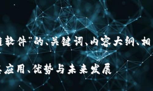 下面是关于“南方电网区块链软件”的、关键词、内容大纲、相关问题及其详细介绍的草稿。

南方电网区块链软件：解析其应用、优势与未来发展
