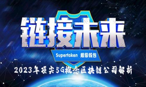 2023年顶尖5G概念区块链公司解析
