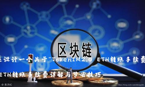 好的，让我们来设计一个关于“TokenIM2.0 ETH转账手续费”的内容结构。

TokenIM2.0：ETH转账手续费详解与节省技巧