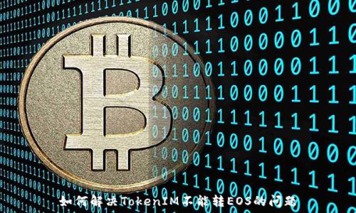   
如何解决TokenIM不能转EOS的问题