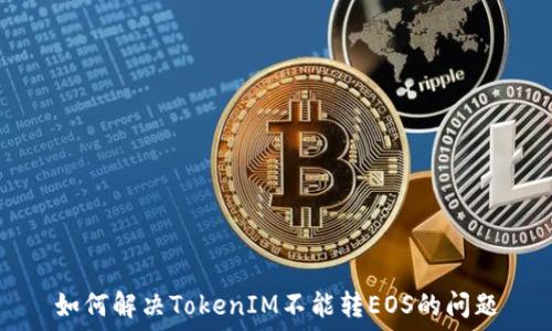   
如何解决TokenIM不能转EOS的问题