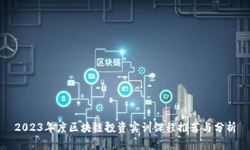 2023年度区块链投资实训课程推荐与分析