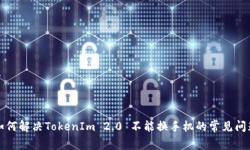 如何解决TokenIm 2.0 不能换手机的常见问题