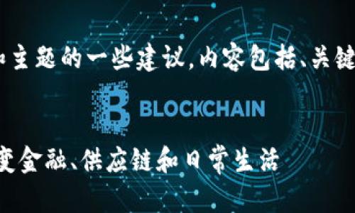 以下是关于区块链的文章和主题的一些建议，内容包括、关键词、内容大纲以及相关问题。


区块链技术的未来：如何改变金融、供应链和日常生活