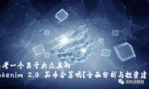 思考一个易于大众且的  
Tokenim 2.0 买币合算吗？全面分析与投资建议