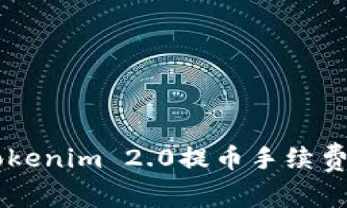 深入分析Tokenim 2.0提币手续费：真的贵吗？
