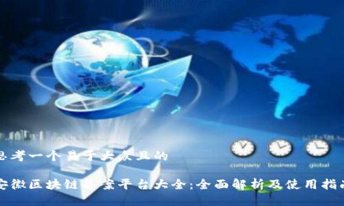 思考一个易于大众且的

安徽区块链备案平台大全：全面解析及使用指南