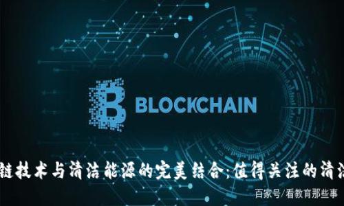 区块链技术与清洁能源的完美结合：值得关注的清洁项目