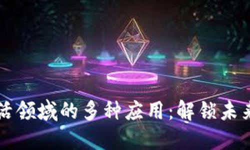 区块链在生活领域的多种应用:解锁未来的生活方式