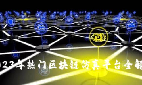 2023年热门区块链仿真平台全解析