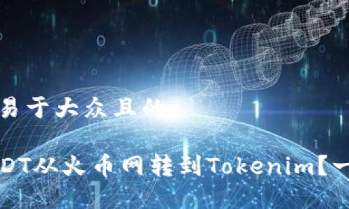思考一个易于大众且的

如何将USDT从火币网转到Tokenim？一步步详解
