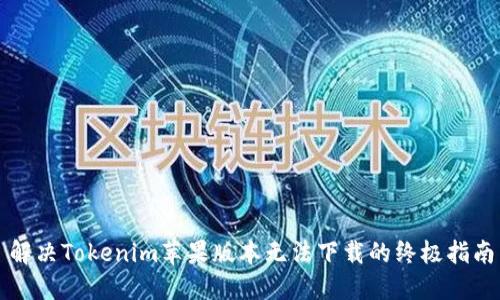 解决Tokenim苹果版本无法下载的终极指南