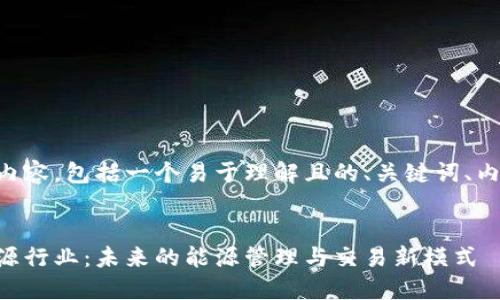 以下是您所请求的内容，包括一个易于理解且的、关键词、内容大纲和相关问题。


区块链如何改造能源行业：未来的能源管理与交易新模式