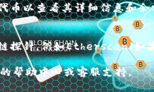 为了管理和查看Tokenim钱包中的余额，您可以按照以下步骤进行操作：

1. **登录您的Tokenim账户**：
   打开Tokenim网站或应用程序并输入您的凭据以登录您的账户。

2. **找到钱包选项**：
   登录后，通常会在主界面上看到钱包或资产选项。点击进入该页面。

3. **查看余额**：
   在钱包或资产页面中，您应该能够看到您的代币余额。一些钱包可能会显示所有可用的代币及其相应的余额。

4. **选择特定代币**：
   如果您持有多种不同的代币，您可以选择特定的代币以查看其详细信息和余额。

5. **链接到区块链探针**：
   对于更深入的信息，您可能可以通过链接到区块链探针，例如Etherscan（如果您的代币基于以太坊）来查看您的余额及交易历史。

如果在以上步骤中遇到任何问题，建议查阅Tokenim的帮助中心或客服支持。