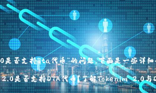 关于“tokenim2.0是否支持dta代币”的问题，下面是一些详细的解答和讨论：

### Tokenim 2.0是否支持DTA代币？了解Tokenim 2.0与DTA代币的兼容性
