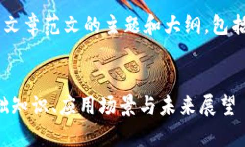 以下是关于区块链的文章范文的主题和大纲，包括、关键词和内容安排。

:
区块链技术解析：基础知识、应用场景与未来展望