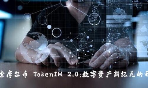 探索摩尔币 TokenIM 2.0：数字资产新纪元的开启